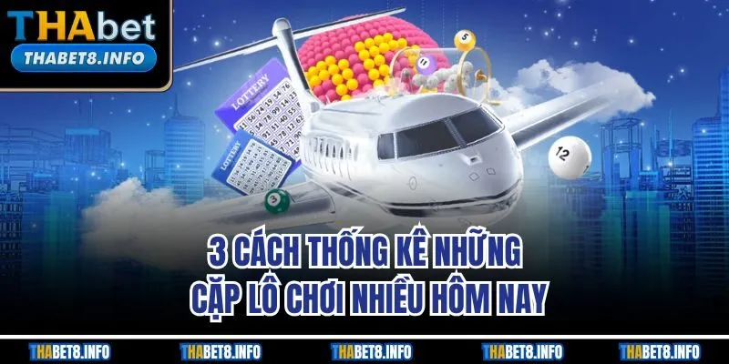 3 cách thống kê những cặp lô chơi nhiều hôm nay 3 cách thống kê những cặp lô chơi nhiều hôm nay